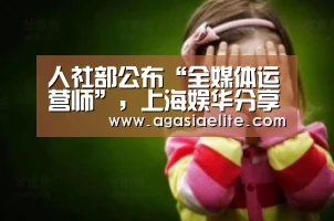 人社部公布“全媒体运营师”,上海娱华分享媒体人职业生长指南_AG竞猜(图1) AG平台